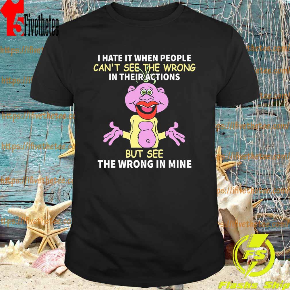 Peanut Jeff Dunham I hate it when people can't see the wrong in their actions but see the wrong in mine shirt