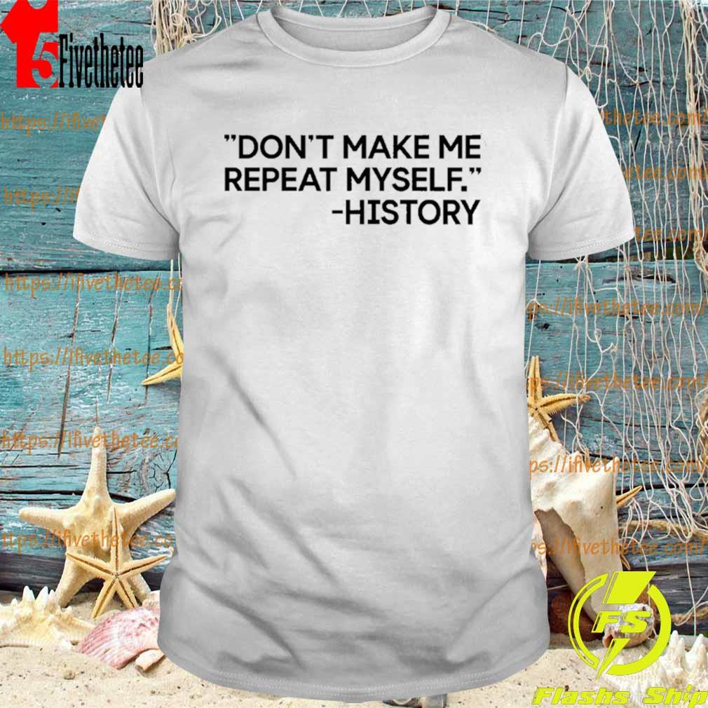 Dont Make Me Repeat Myself History Shirt