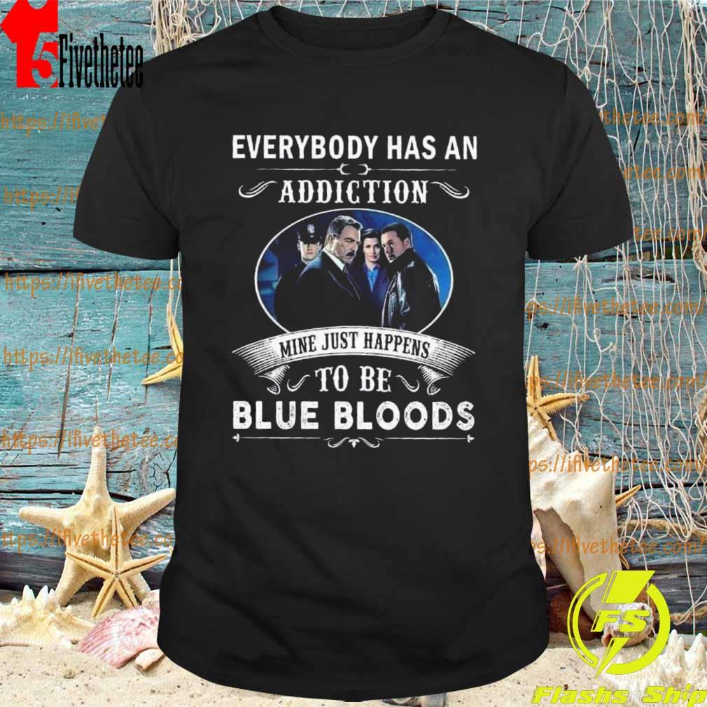 Everybody has an addiction mine just happens to be Blue Bloods 2022 shirt