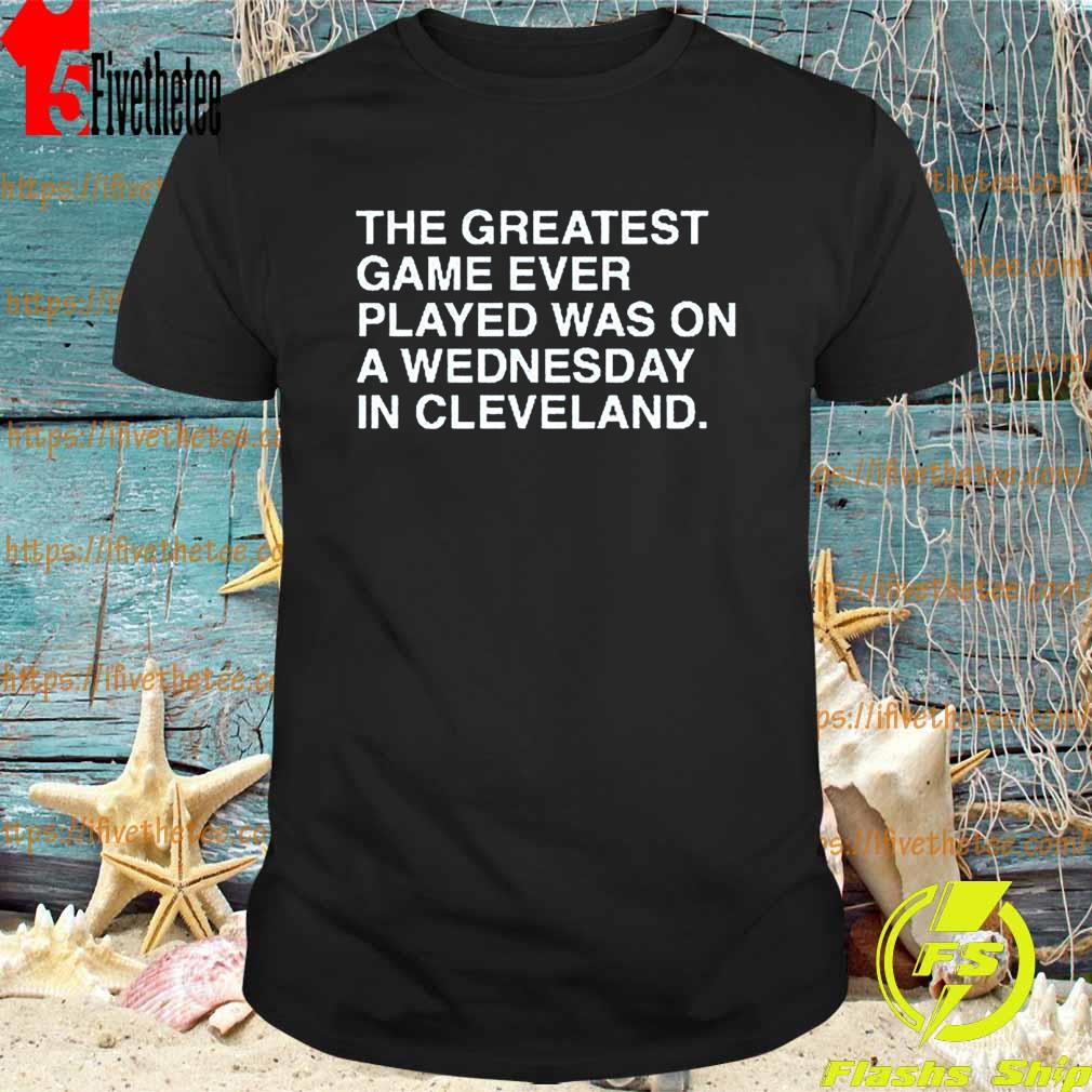 Official The Greatest game ever played was on a wednesday in Cleveland shirt