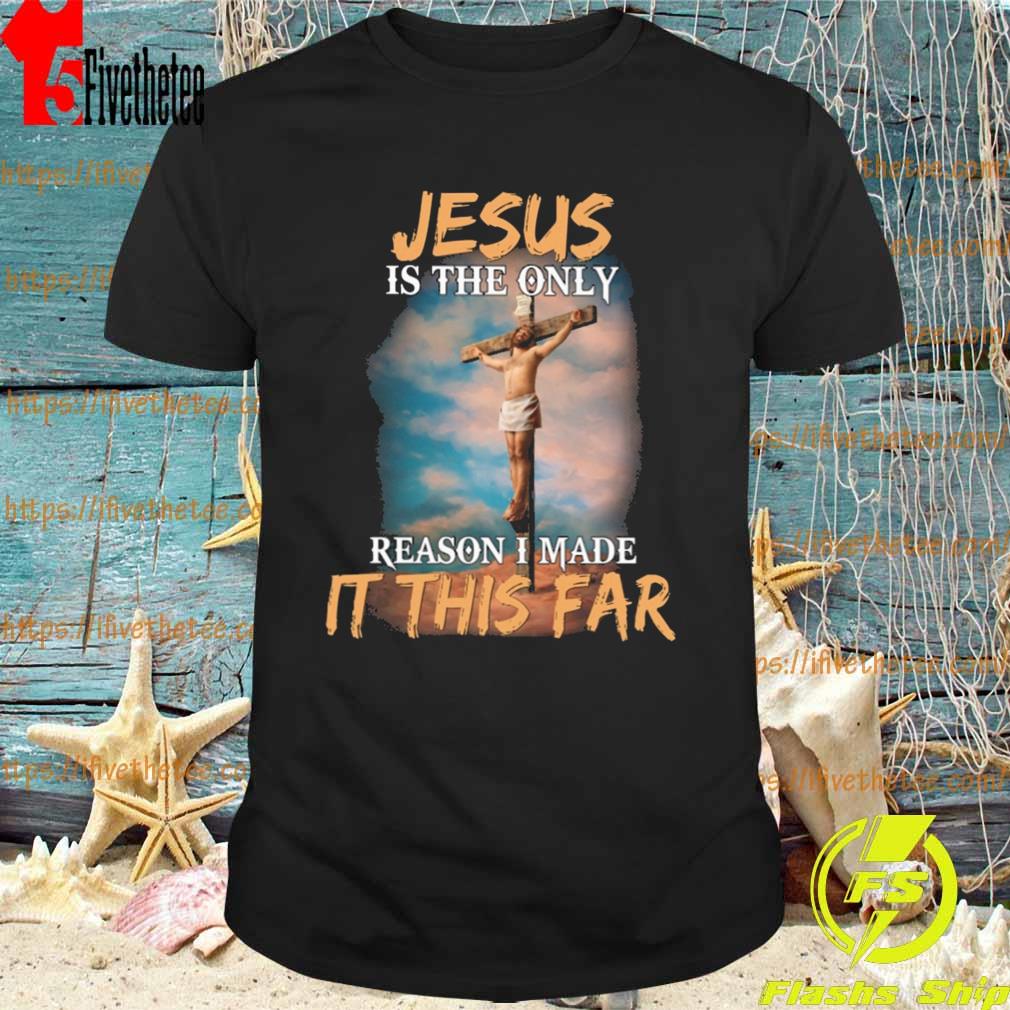 Jesus is the only reason I made it this far 2022 shirt