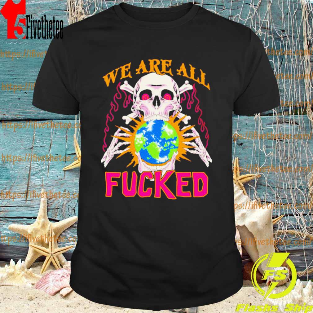 We Are All Fucked Shirt