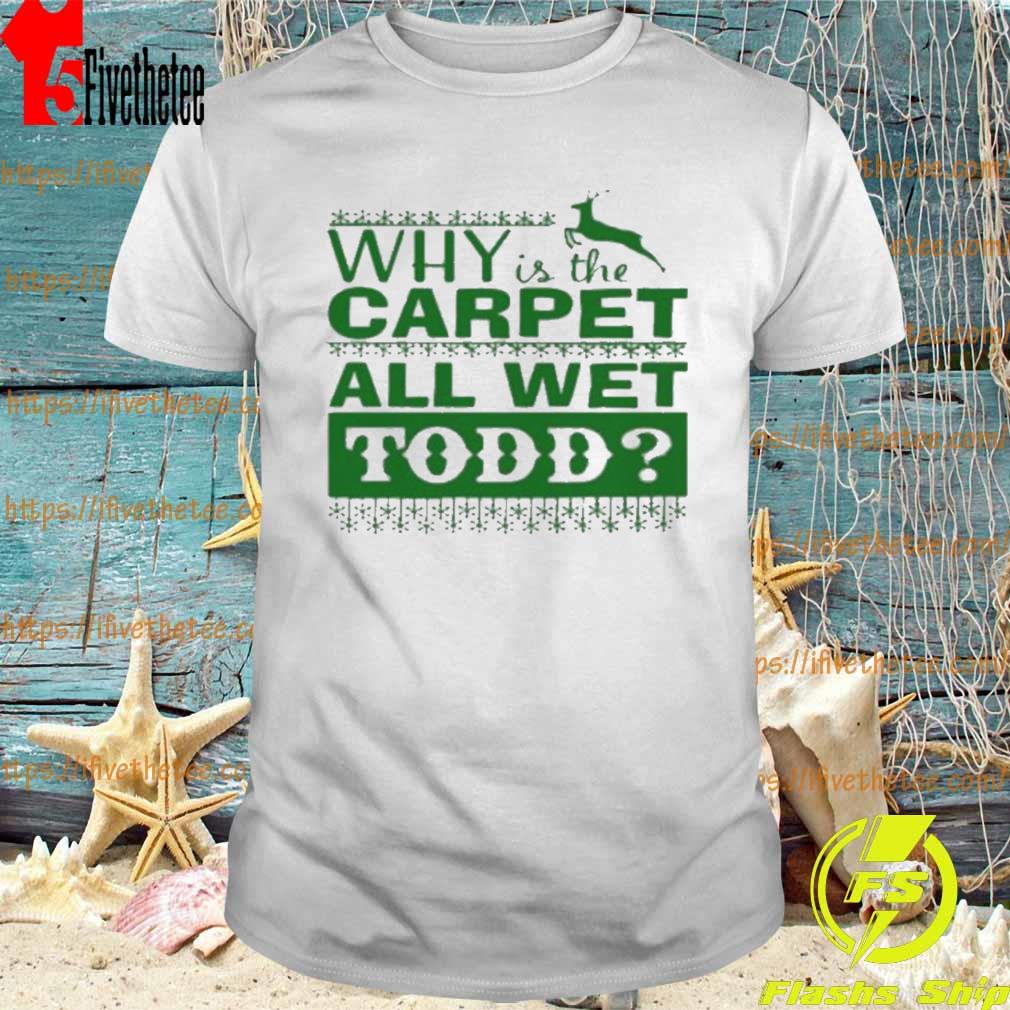 Why is the carpet all wet todd Christmas movie shirt