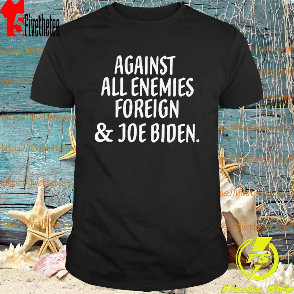 Against All Enemies Foreign And Joe Biden Shirt