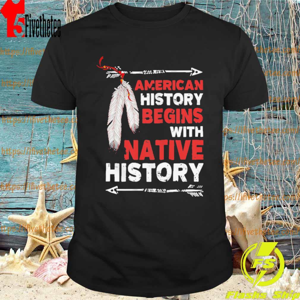 American History Begins With Native History Shirt