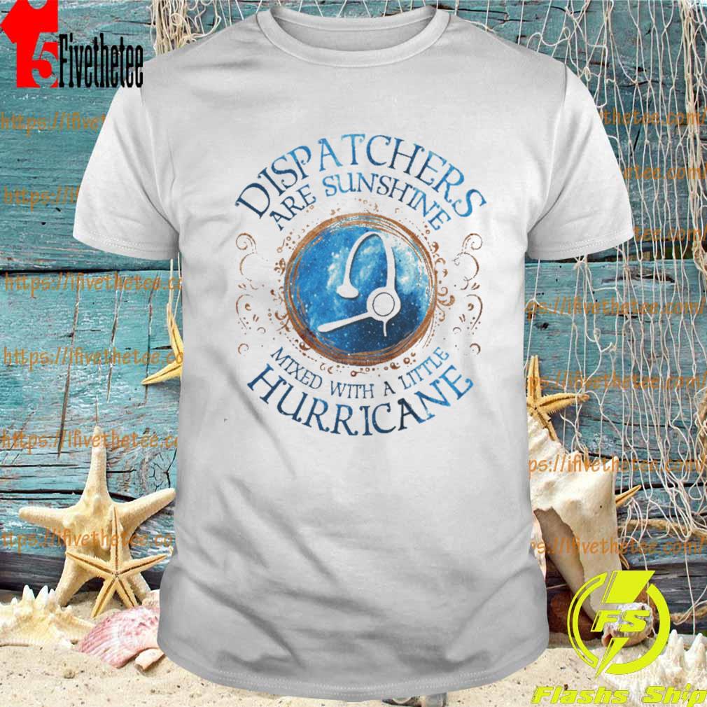 Dispatchers Are Sunshine Mixed With A Little Hurricane Shirt