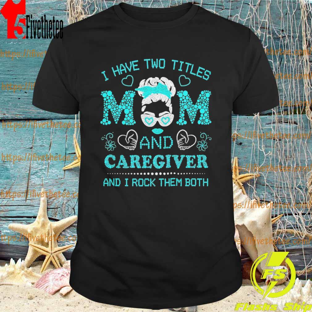 I Have Two Titles Mom And Caregiver And I Rock Them Both Shirt