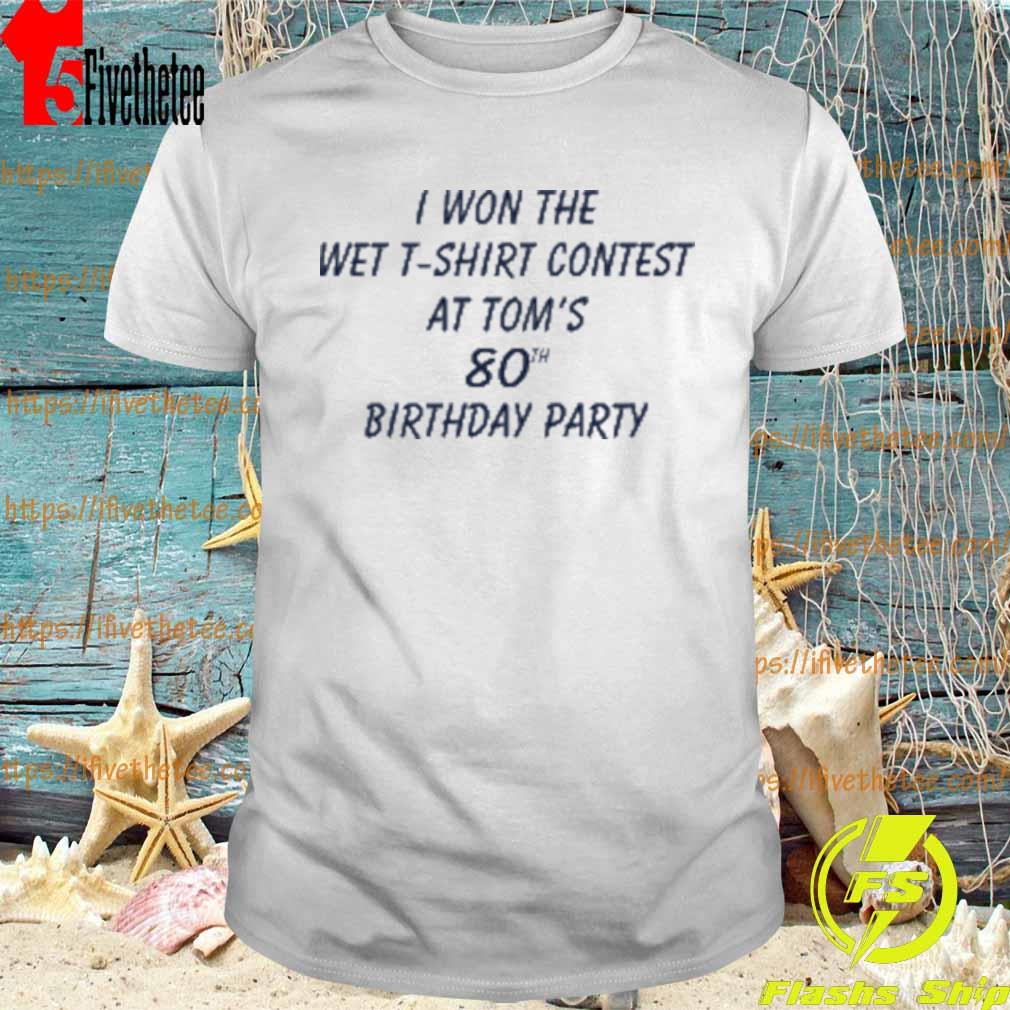 Official I Wonthe Wet T - Shirt Contest At Tom's 80th Birthday Party T-shirt