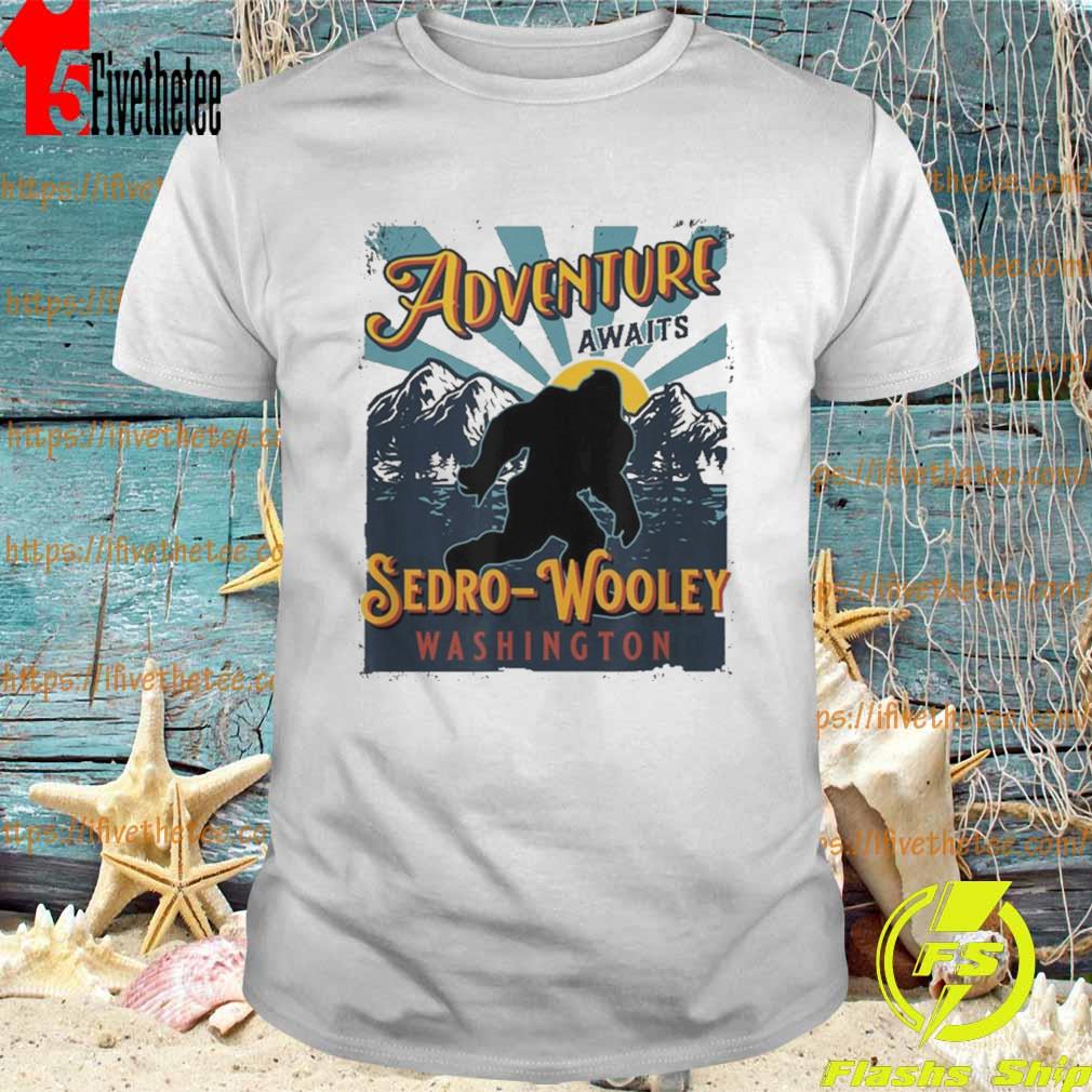 Sedro-Wooley Washington Adventure Awaits Sasquatch Bigfoot Shirt