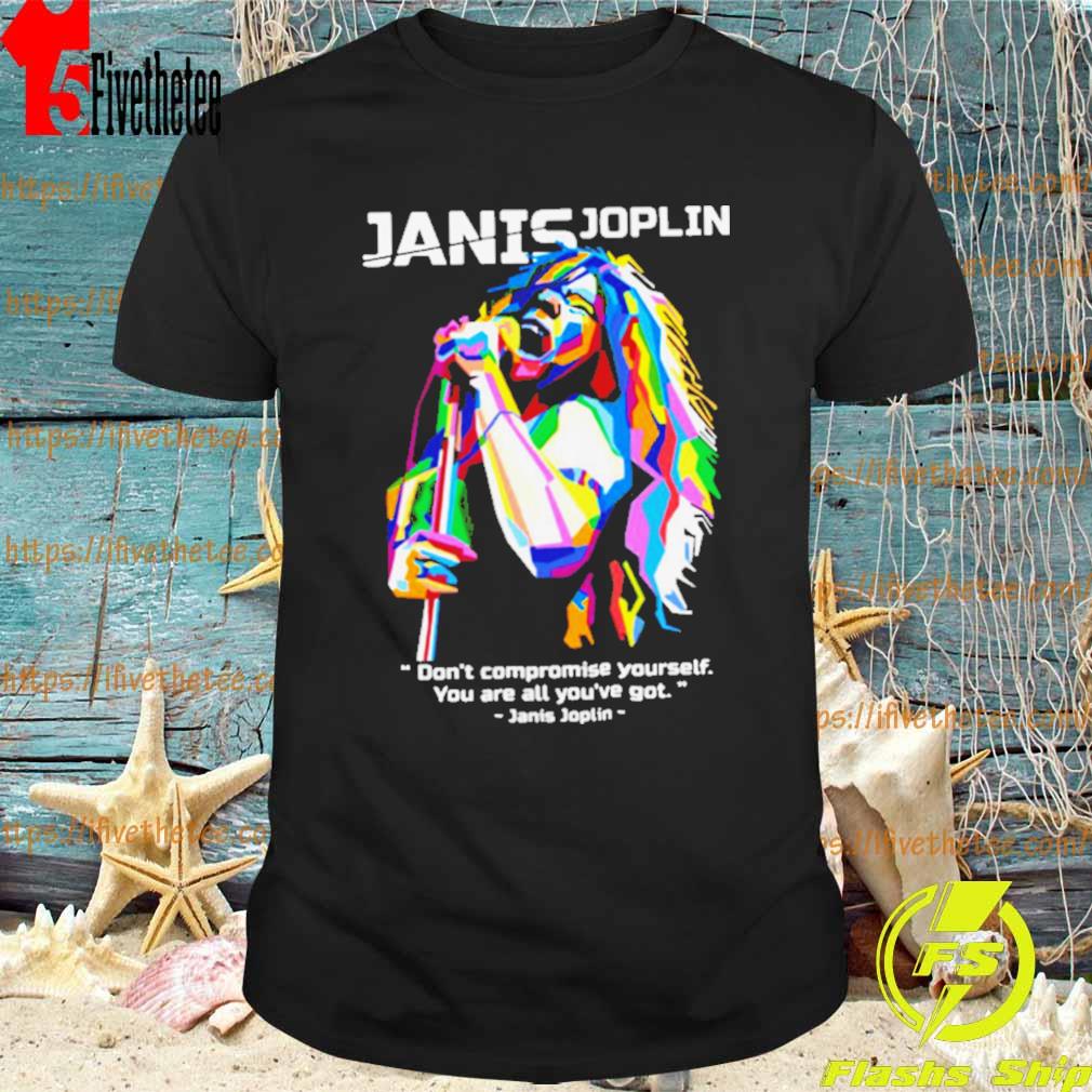 You Are All You’ve Got Janis Joplin shirt