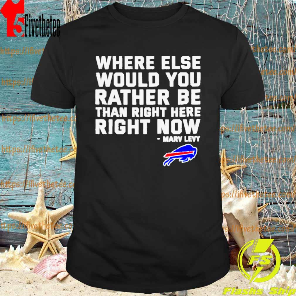 Where Else Would You Rather Be Than Right Here Right Now Marv Levy Buffalo Bills Shirt