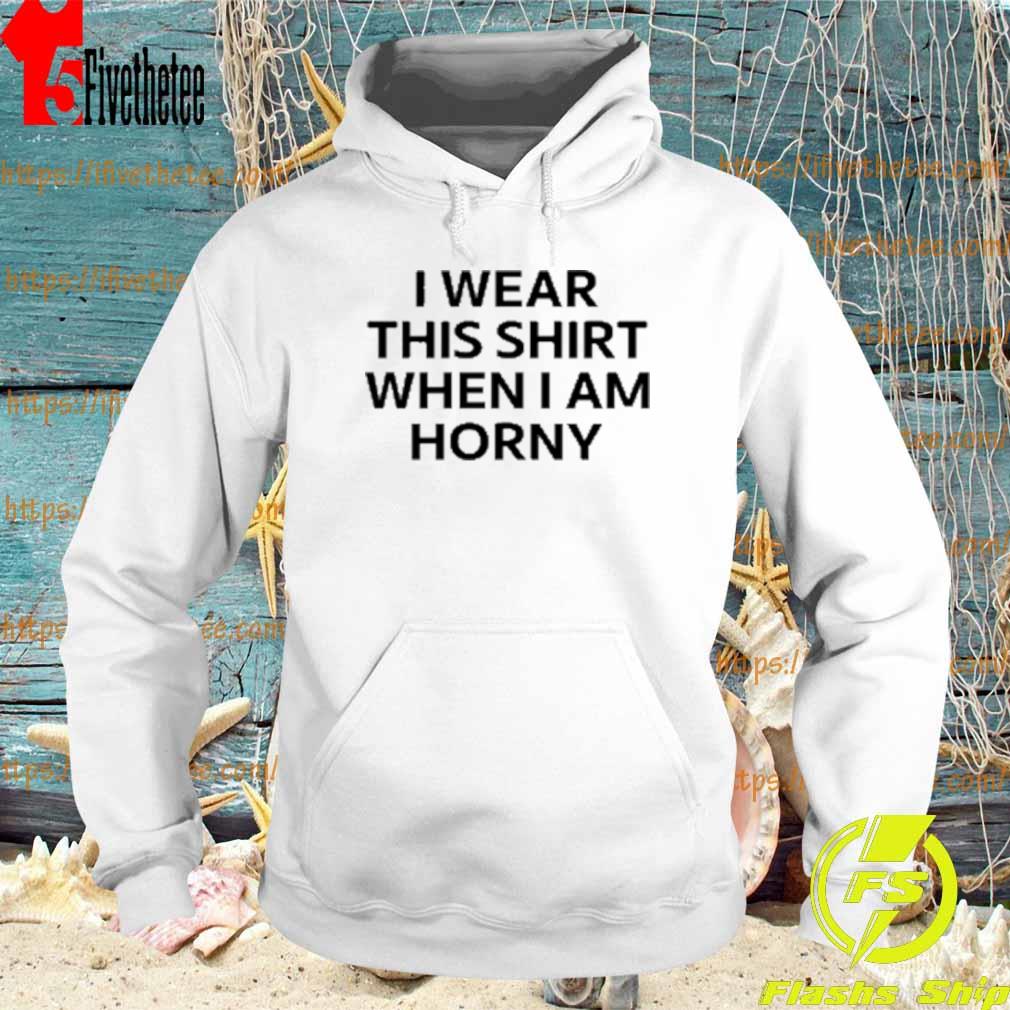 I Wear This Shirt When I Am Horny Mikey O’ver T-Shirt Hoodie
