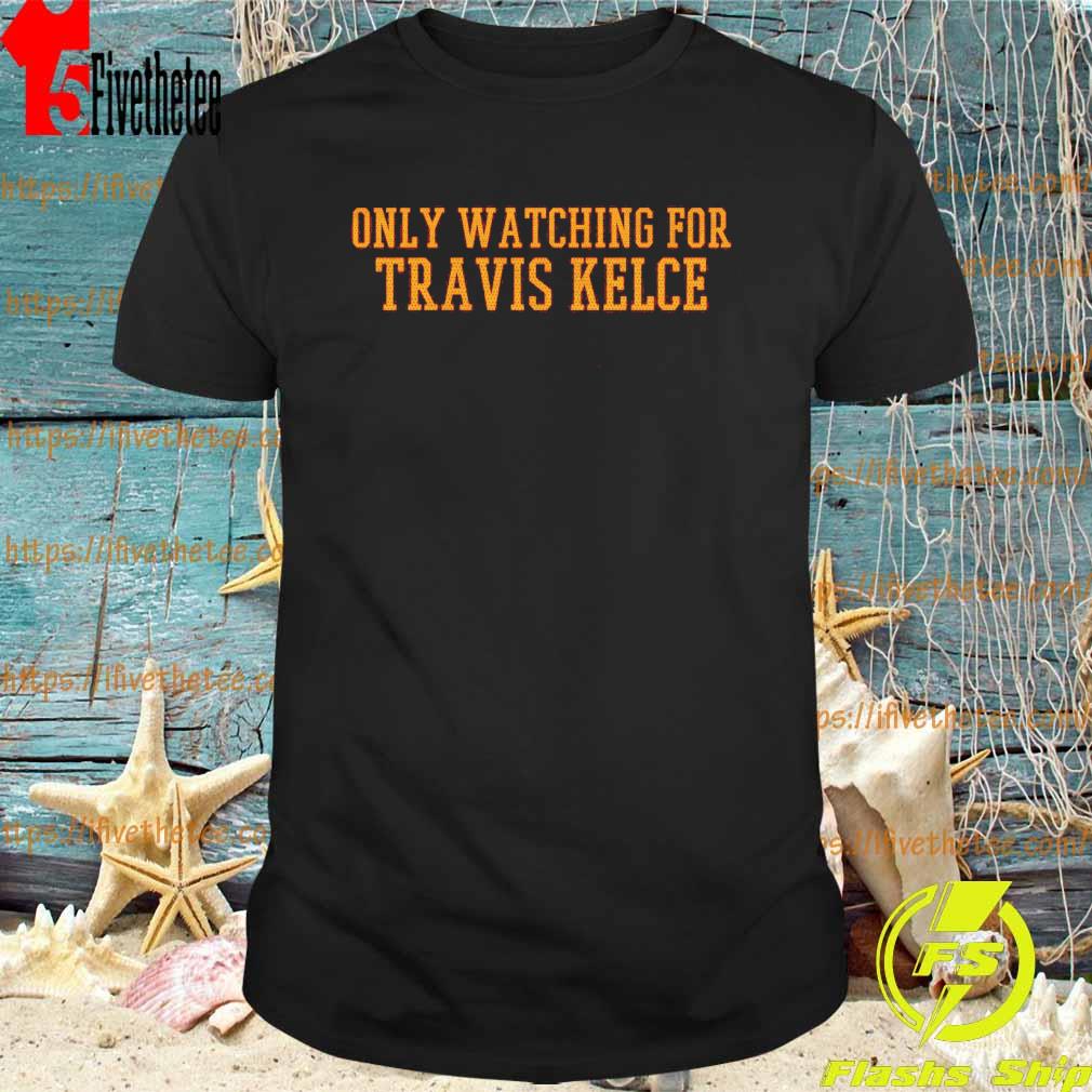 Only Watching For Travis Kelce T-Shirt